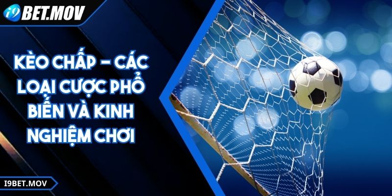 Kèo Chấp - Các Loại Cược Phổ Biến Và Kinh Nghiệm Chơi