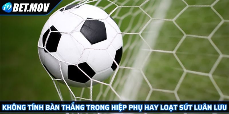 Kèo Cược Cả Trận Các Quy Tắc Đặt Cược Và Lưu Ý Cần Nắm Bắt 4 Không tính bàn thắng trong hiệp phụ hay loạt sút luân lưu