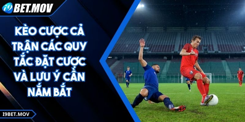 Kèo Cược Cả Trận Các Quy Tắc Đặt Cược Và Lưu Ý Cần Nắm Bắt