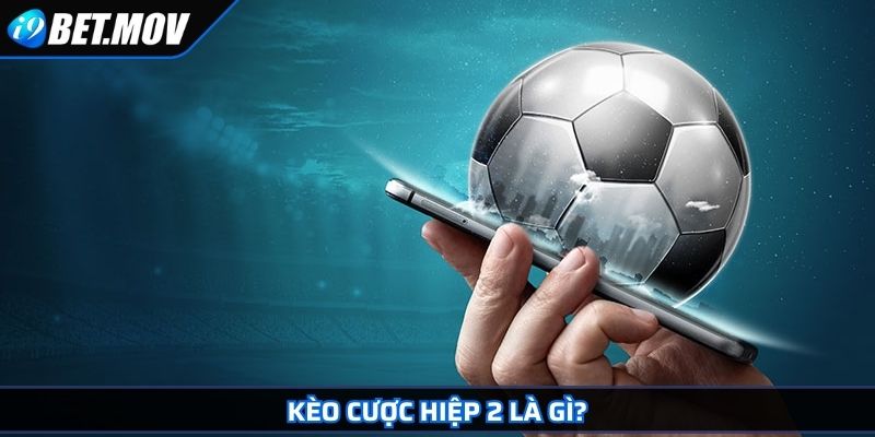 Kèo Cược Hiệp 2 i9Bet – Chiến Thuật Đặt Cược Thông Minh 2 Kèo cược hiệp 2 là gì?