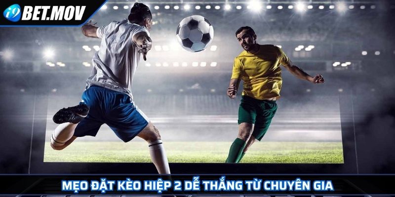 Kèo Cược Hiệp 2 i9Bet – Chiến Thuật Đặt Cược Thông Minh 4 Mẹo đặt kèo hiệp 2 dễ thắng từ chuyên gia