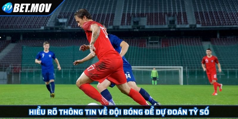Kèo Cược Tỷ Số Bóng Đá Và Những Kiến Thức Bet Thủ Cần Biết 4 Hiểu rõ thông tin về đội bóng để dự đoán tỷ số