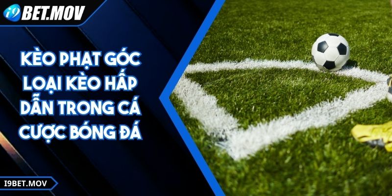 Kèo Phạt Góc – Loại Kèo Hấp Dẫn Trong Cá Cược Bóng Đá