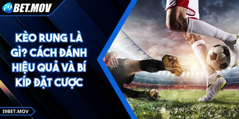Kèo Rung Là Gì? Cách Đánh Hiệu Quả Và Bí Kíp Đặt Cược