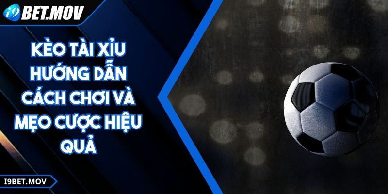 Kèo Tài Xỉu - Hướng Dẫn Cách Chơi Và Mẹo Cược Hiệu Quả