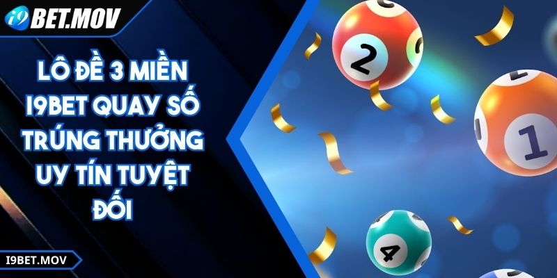 Lô Đề 3 Miền I9BET Quay Số Trúng Thưởng Uy Tín Tuyệt Đối