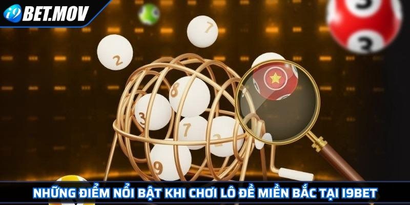 Lô Đề Miền Bắc Tại I9BET Chiến Thuật Dự Đoán Con Số May Mắn 2 Những điểm nổi bật khi chơi lô đề miền Bắc tại I9BET