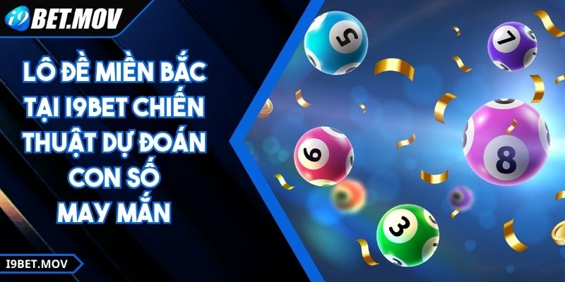 Lô Đề Miền Bắc Tại I9BET Chiến Thuật Dự Đoán Con Số May Mắn