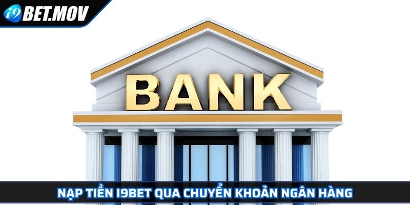 Nạp Tiền I9BET Dễ Dàng Theo Hướng Dẫn Chi Tiết Cho Người Mới 2 Nạp tiền I9BET qua chuyển khoản ngân hàng
