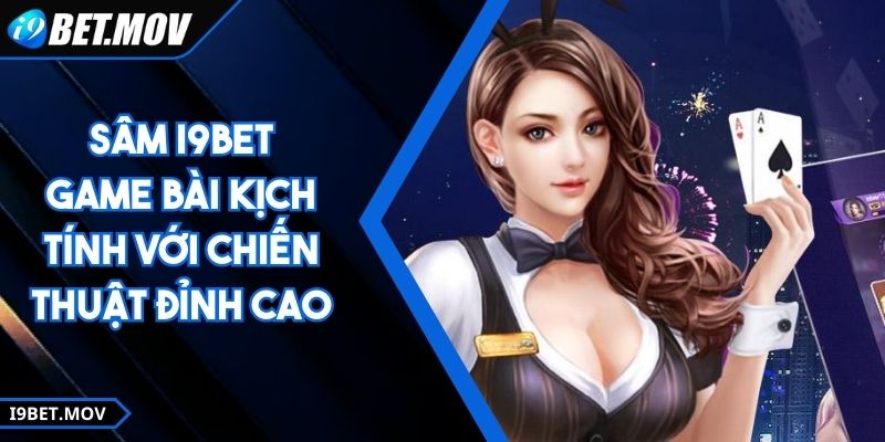 Sâm I9BET - Game Bài Kịch Tính Với Chiến Thuật Đỉnh Cao