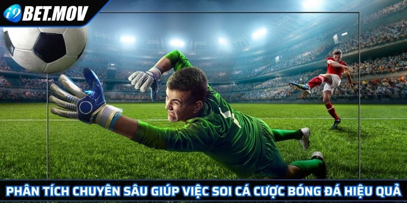 Phân tích chuyên sâu giúp việc soi cá cược bóng đá hiệu quả