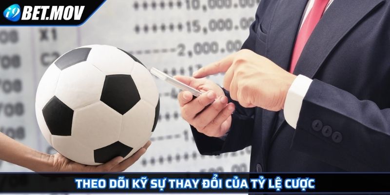 Theo dõi kỹ sự thay đổi của tỷ lệ cược