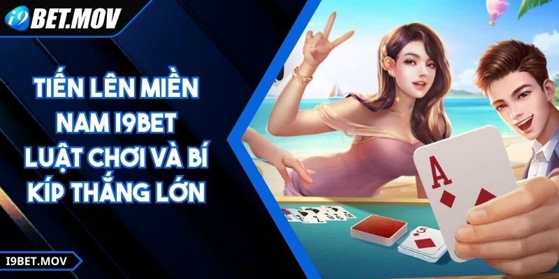 Tiến Lên Miền Nam I9BET - Luật Chơi Và Bí Kíp Thắng Lớn