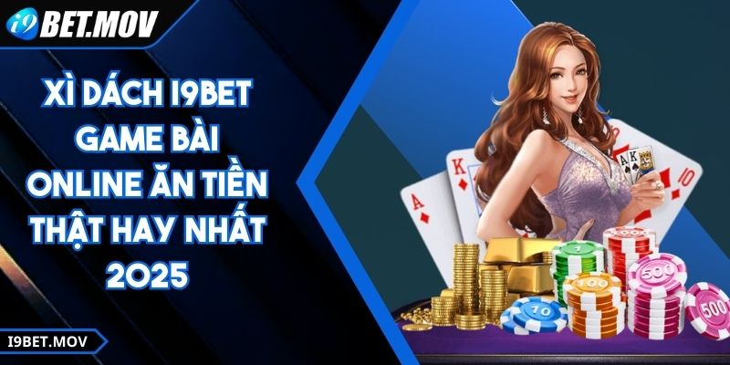 Xì Dách I9BET Game Bài Online Ăn Tiền Thật Hay Nhất 2025