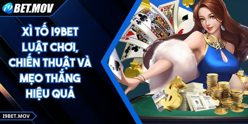 Xì Tố I9BET - Luật Chơi, Chiến Thuật Và Mẹo Thắng Hiệu Quả