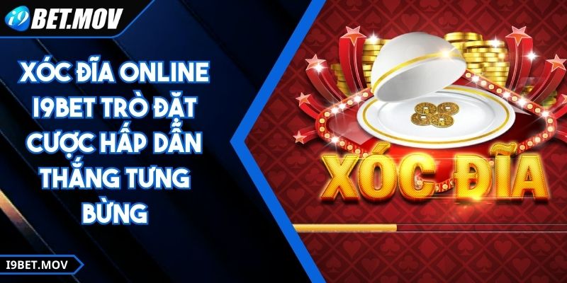 Xóc Đĩa Online I9BET Trò Đặt Cược Hấp Dẫn Thắng Tưng Bừng